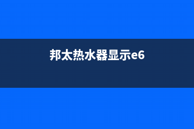 邦太热水器e1故障解决方法(邦太热水器显示e6)