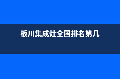 板川集成灶全国联保售后电话已更新(板川集成灶全国排名第几)