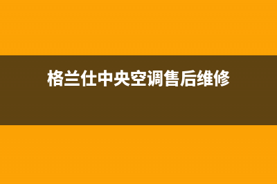 格兰仕中央空调官方客服电话(格兰仕中央空调售后维修)