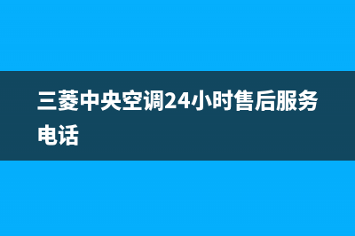 三菱中央空调24小时服务电话号码(三菱中央空调24小时售后服务电话)