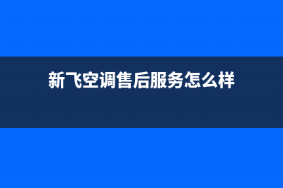 新飞空调售后维修电话(新飞空调售后服务怎么样)