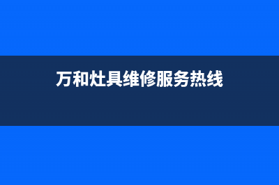 万和灶具维修服务电话2023已更新(2023/更新)(万和灶具维修服务热线)