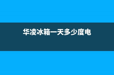 华凌冰箱24小时人工服务已更新(华凌冰箱一天多少度电)