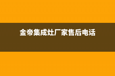 金帝集成灶厂家特约网点电话多少(金帝集成灶厂家售后电话)