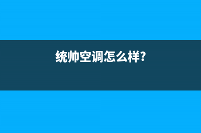 统帅空调400全国客服电话(统帅空调怎么样?)