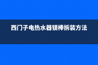 西门子电热水器85e0故障(西门子电热水器镁棒拆装方法)