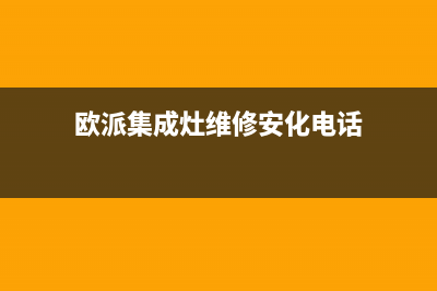 欧派集成灶维修中心电话2023已更新(全国联保)(欧派集成灶维修安化电话)