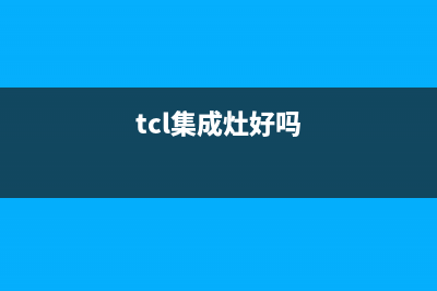 TCL集成灶厂家统一客服电话号码2023已更新（最新(tcl集成灶好吗)