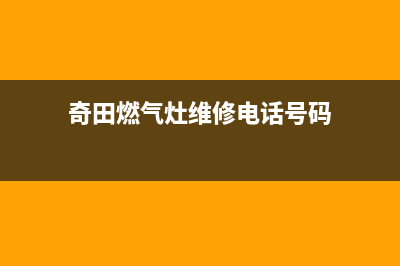 奇田燃气灶维修点地址2023已更新(总部/更新)(奇田燃气灶维修电话号码)