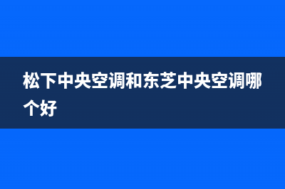 松下中央空调(官方维修点)(松下中央空调和东芝中央空调哪个好)