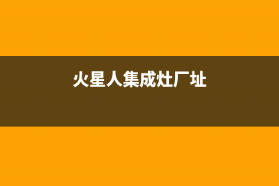 火星人集成灶厂家服务网点24小时报修(火星人集成灶厂址)