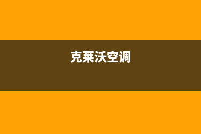 克来沃空调24小时服务电话全国(克莱沃空调)