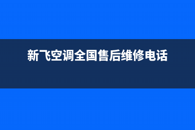 新飞空调全国24小时服务电话号码(新飞空调全国售后维修电话)