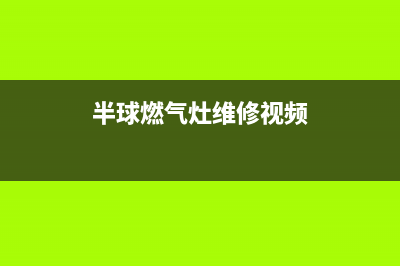 半球燃气灶维修电话号码(今日(半球燃气灶维修视频)