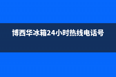 博西华冰箱24小时售后服务中心热线电话2023已更新（厂家(博西华冰箱24小时热线电话号码)