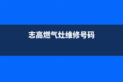 志高燃气灶服务24小时热线已更新(志高燃气灶维修号码)