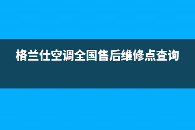 格兰仕空调全国24小时服务电话号码(格兰仕空调全国售后维修点查询)