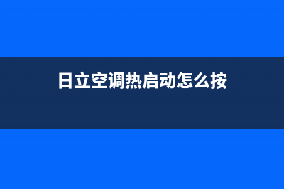 日立空调服务热线电话人工中心(日立空调热启动怎么按)