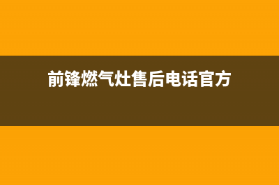 前锋灶具售后服务电话(前锋燃气灶售后电话官方)