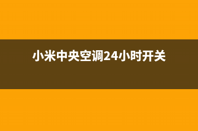 小米中央空调24小时服务电话号码(小米中央空调24小时开关)