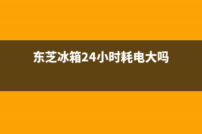 东芝冰箱24小时售后服务中心热线电话已更新(总部电话)(东芝冰箱24小时耗电大吗)