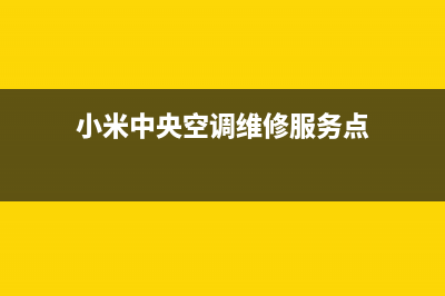 米家中央空调维修24小时服务电话(小米中央空调维修服务点)