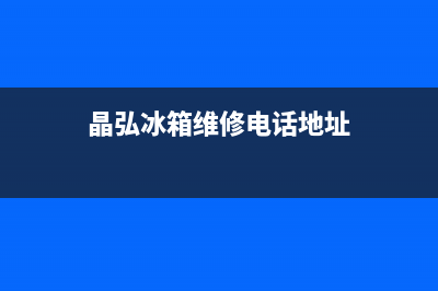 晶弘冰箱维修电话24小时(2023更新(晶弘冰箱维修电话地址)