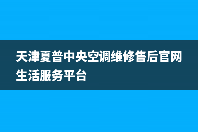 夏普中央空调的售后服务电话(天津夏普中央空调维修售后官网生活服务平台)