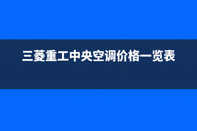 三菱重工中央空调售后全国咨询维修号码(三菱重工中央空调价格一览表)