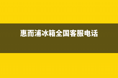 惠而浦冰箱全国统一服务热线(客服400)(惠而浦冰箱全国客服电话)