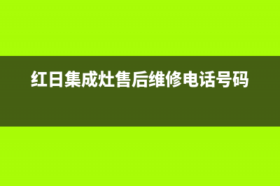 红日集成灶售后服务维修电话2023(总部(红日集成灶售后维修电话号码)