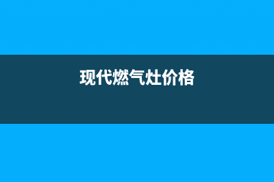 现代燃气灶全国服务电话2023已更新[客服(现代燃气灶价格)