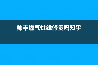 帅丰燃气灶维修中心电话2023已更新(总部400)(帅丰燃气灶维修贵吗知乎)