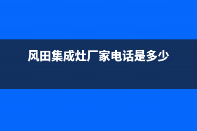 风田集成灶厂家维修服务部电话(风田集成灶厂家电话是多少)