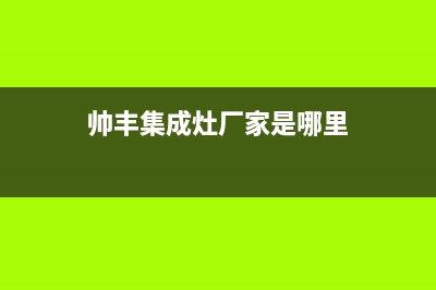 帅丰集成灶厂家统一售后24h人工400(今日(帅丰集成灶厂家是哪里)