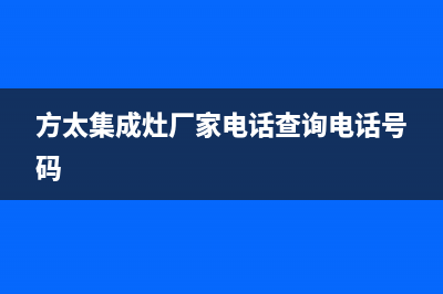 方太集成灶厂家统一客服400电话2023已更新（最新(方太集成灶厂家电话查询电话号码)