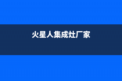 火星人集成灶厂家维修网点的地址已更新(火星人集成灶厂家)