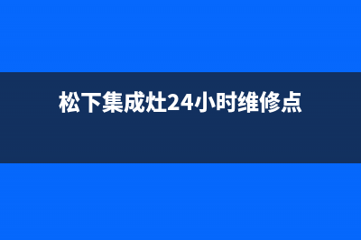 松下集成灶24小时服务热线电话2023已更新(400/联保)(松下集成灶24小时维修点)