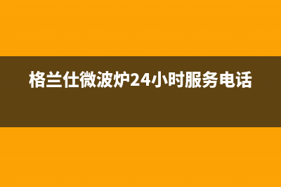 格兰仕（Haier）中央空调售后服务号码(格兰仕微波炉24小时服务电话)