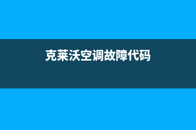 克来沃空调售后安装电话(克莱沃空调故障代码)