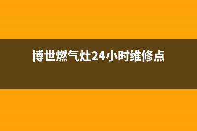 博世燃气灶24小时服务热线电话2023已更新(总部(博世燃气灶24小时维修点)