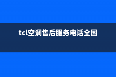 TCL空调售后服务电话号码(tcl空调售后服务电话全国)