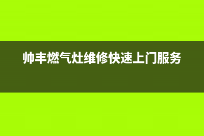 帅丰燃气灶维修电话号码2023已更新(400/更新)(帅丰燃气灶维修快速上门服务)