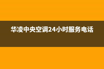 华凌中央空调24小时服务电话号码(华凌中央空调24小时服务电话)