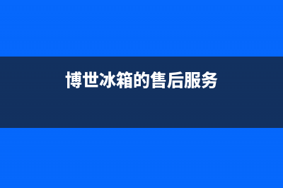 博世冰箱服务中心2023已更新(400/联保)(博世冰箱的售后服务)