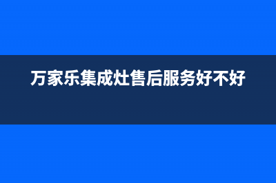 万家乐集成灶售后电话2023(总部(万家乐集成灶售后服务好不好)