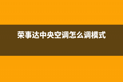 荣事达中央空调24小时服务电话(荣事达中央空调怎么调模式)