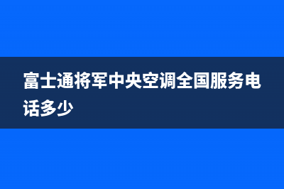 富士通将军中央空调全国服务电话多少