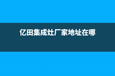 亿田集成灶厂家客服服务电话2023已更新(今日(亿田集成灶厂家地址在哪)