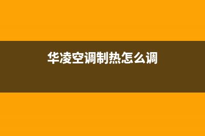 华凌空调服务热线电话人工中心(华凌空调制热怎么调)